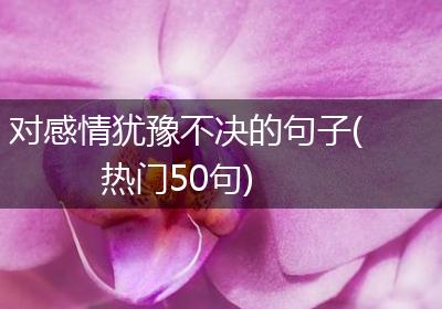 对感情犹豫不决的句子(热门50句)