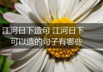 江河日下造句 江河日下可以造的句子有哪些