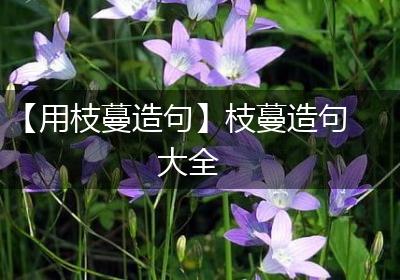 【用枝蔓造句】枝蔓造句大全