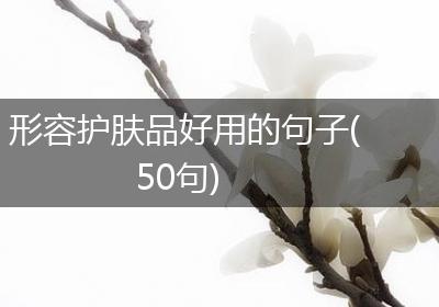 形容护肤品好用的句子(50句)
