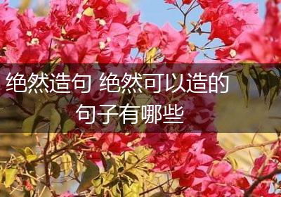 绝然造句 绝然可以造的句子有哪些
