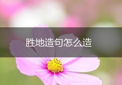 胜地造句怎么造