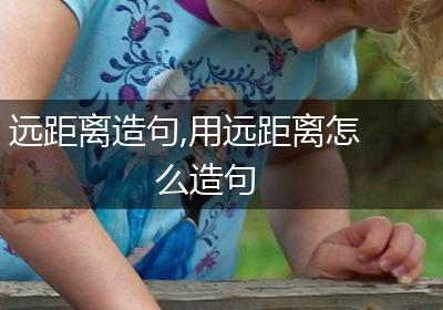 远距离造句,用远距离怎么造句