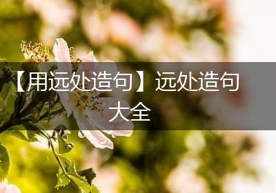 【用远处造句】远处造句大全