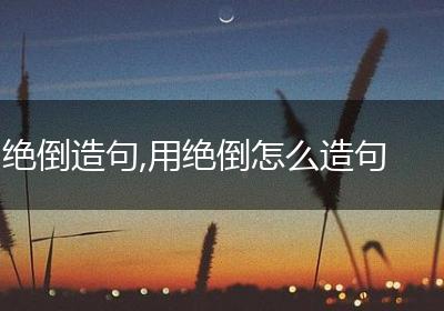 绝倒造句,用绝倒怎么造句
