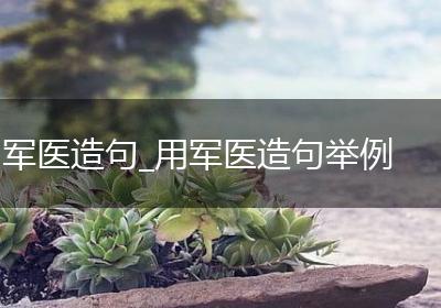 军医造句_用军医造句举例