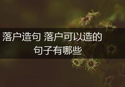 落户造句 落户可以造的句子有哪些