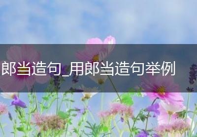 郎当造句_用郎当造句举例