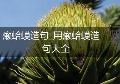 癞蛤蟆造句_用癞蛤蟆造句大全