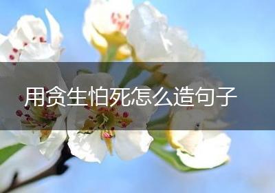 用贪生怕死怎么造句子