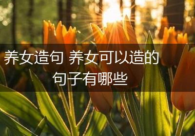 养女造句 养女可以造的句子有哪些