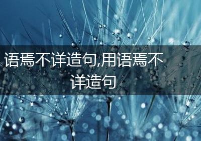 语焉不详造句,用语焉不详造句