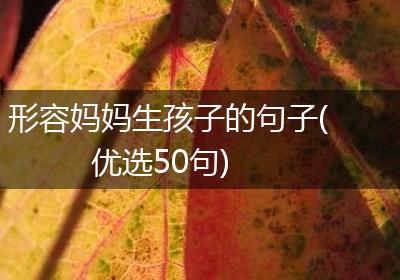 形容妈妈生孩子的句子(优选50句)