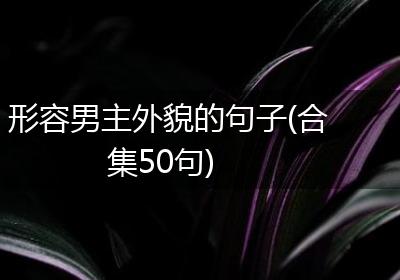 形容男主外貌的句子(合集50句)