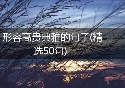 形容高贵典雅的句子(精选50句)