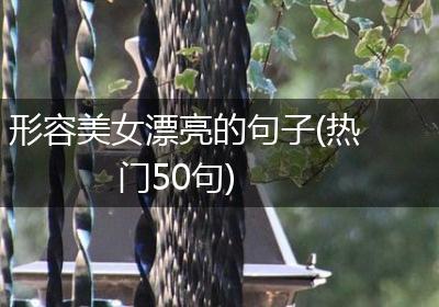 形容美女漂亮的句子(热门50句)