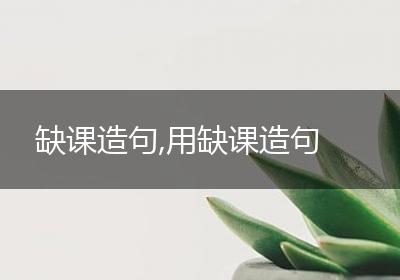 缺课造句,用缺课造句