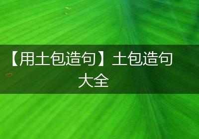 【用土包造句】土包造句大全
