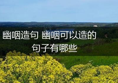 幽咽造句 幽咽可以造的句子有哪些