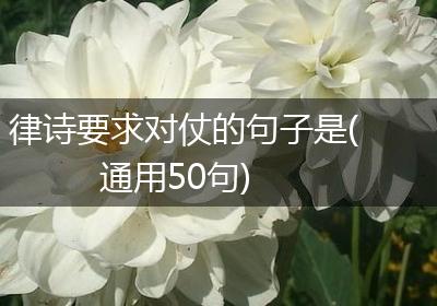 律诗要求对仗的句子是(通用50句)