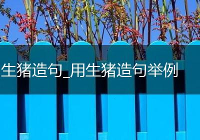生猪造句_用生猪造句举例