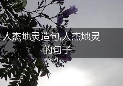 人杰地灵造句,人杰地灵的句子