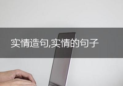 实情造句,实情的句子