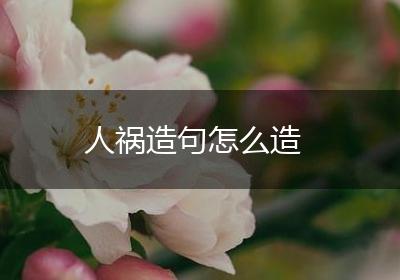 人祸造句怎么造