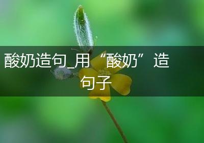 酸奶造句_用“酸奶”造句子