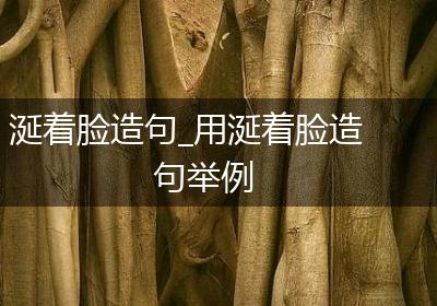 涎着脸造句_用涎着脸造句举例