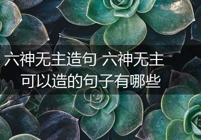 六神无主造句 六神无主可以造的句子有哪些