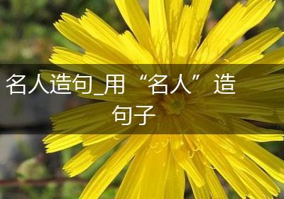 名人造句_用“名人”造句子