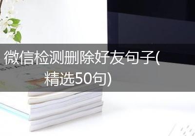 微信检测删除好友句子(精选50句)