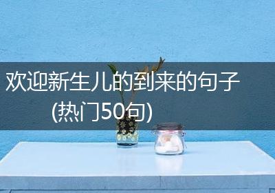 欢迎新生儿的到来的句子(热门50句)