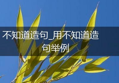 不知道造句_用不知道造句举例