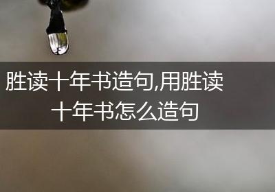 胜读十年书造句,用胜读十年书怎么造句