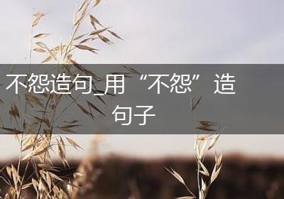 不怨造句_用“不怨”造句子