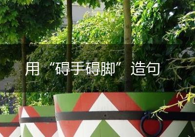 用“碍手碍脚”造句