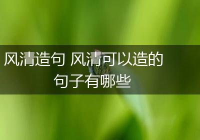 风清造句 风清可以造的句子有哪些