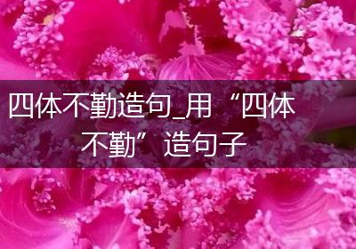 四体不勤造句_用“四体不勤”造句子