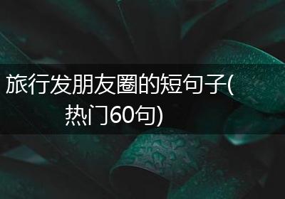 旅行发朋友圈的短句子(热门60句)