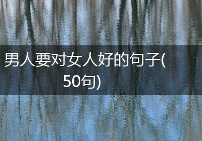 男人要对女人好的句子(50句)