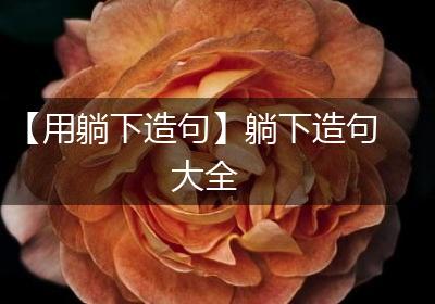 【用躺下造句】躺下造句大全