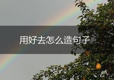 用好去怎么造句子