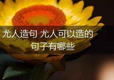 尤人造句 尤人可以造的句子有哪些