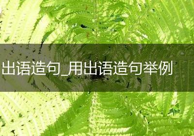 出语造句_用出语造句举例