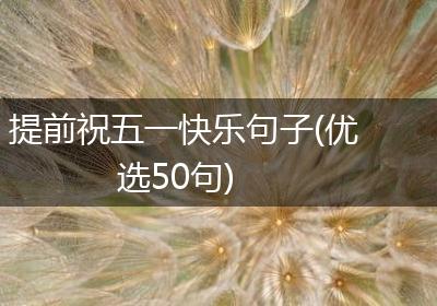 提前祝五一快乐句子(优选50句)