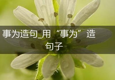 事为造句_用“事为”造句子