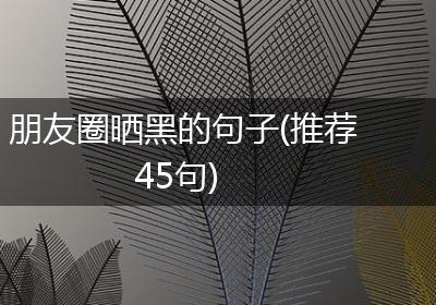 朋友圈晒黑的句子(推荐45句)