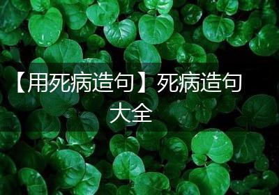 【用死病造句】死病造句大全